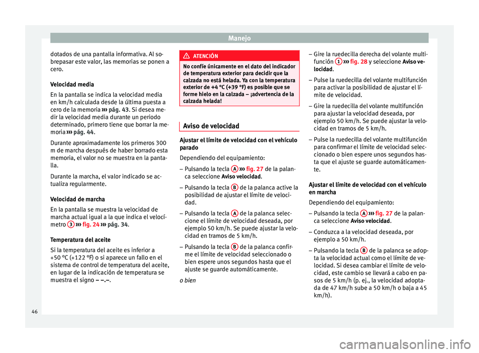 Seat Toledo 2012 Manual de instrucciones (in Spanish) Manejo
dotados de una pantalla informativa. Al so-
br ep
a
sar este valor, las memorias se ponen a
cero.
Velocidad media
En la pantalla se indica la velocidad media
en km/h calculada desde la última Seat Toledo 2012 Manual de instrucciones (in Spanish) Manejo
dotados de una pantalla informativa. Al so-
br ep
a
sar este valor, las memorias se ponen a
cero.
Velocidad media
En la pantalla se indica la velocidad media
en km/h calculada desde la última