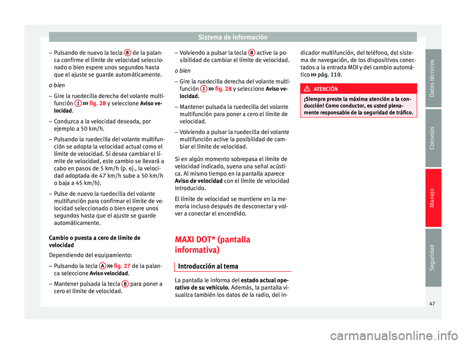 Seat Toledo 2008  Manual de instrucciones (in Spanish) Sistema de información
– Pu
l
sando de nuevo la tecla  B  de la palan-
c a c
onfirme el
 límite de velocidad seleccio-
nado o bien espere unos segundos hasta
que el ajuste se guarde automáticamen