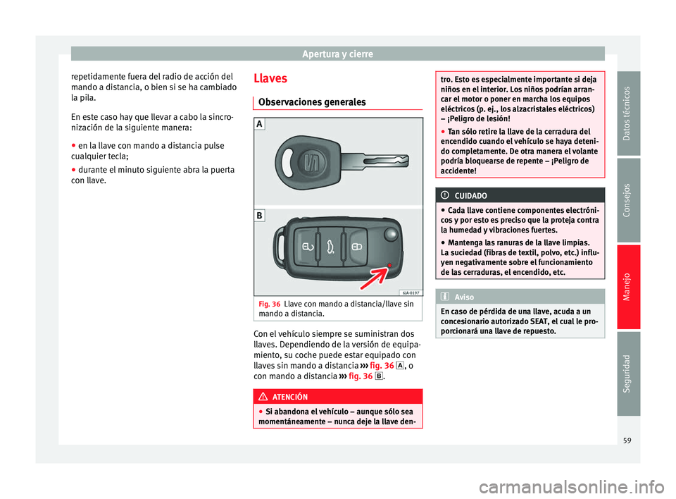 Seat Toledo 2012 Manual de instrucciones (in Spanish) Apertura y cierre
repetidamente fuera del radio de acción del
m ando a di
s
tancia, o bien si se ha cambiado
la pila.
En este caso hay que llevar a cabo la sincro-
nización de la siguiente manera:
Seat Toledo 2012 Manual de instrucciones (in Spanish) Apertura y cierre
repetidamente fuera del radio de acción del
m ando a di
s
tancia, o bien si se ha cambiado
la pila.
En este caso hay que llevar a cabo la sincro-
nización de la siguiente manera: