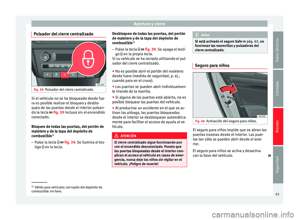 Seat Toledo 2012 Manual de instrucciones (in Spanish) Apertura y cierre
Pulsador del cierre centralizado Fig. 39
Pulsador del cierre centralizado. Si el vehículo no se ha bloqueado desde fue-
r
a e
s
posible realizar el bloqueo y desblo-
queo de las pu Seat Toledo 2012 Manual de instrucciones (in Spanish) Apertura y cierre
Pulsador del cierre centralizado Fig. 39
Pulsador del cierre centralizado. Si el vehículo no se ha bloqueado desde fue-
r
a e
s
posible realizar el bloqueo y desblo-
queo de las pu