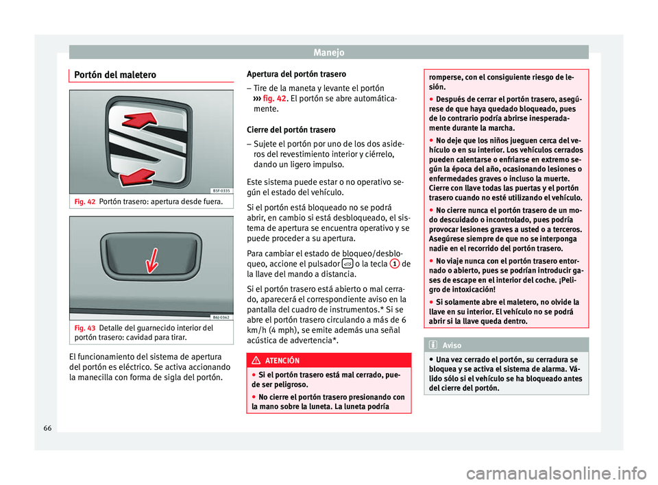 Seat Toledo 2012 Manual de instrucciones (in Spanish) Manejo
Portón del maletero Fig. 42
Portón trasero: apertura desde fuera. Fig. 43
Detalle del guarnecido interior del
por tón tr
a
sero: cavidad para tirar. El funcionamiento del sistema de apertura Seat Toledo 2012 Manual de instrucciones (in Spanish) Manejo
Portón del maletero Fig. 42
Portón trasero: apertura desde fuera. Fig. 43
Detalle del guarnecido interior del
por tón tr
a
sero: cavidad para tirar. El funcionamiento del sistema de apertura