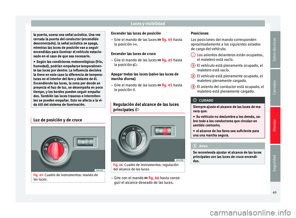 Seat Toledo 2008 Manual de instrucciones (in Spanish) Luces y visibilidad
la puerta, suena una señal acústica. Una vez
cerr
a
da la puerta del conductor (encendido
desconectado), la señal acústica se apaga,
mientras las luces de posición van a segui Seat Toledo 2008 Manual de instrucciones (in Spanish) Luces y visibilidad
la puerta, suena una señal acústica. Una vez
cerr
a
da la puerta del conductor (encendido
desconectado), la señal acústica se apaga,
mientras las luces de posición van a segui