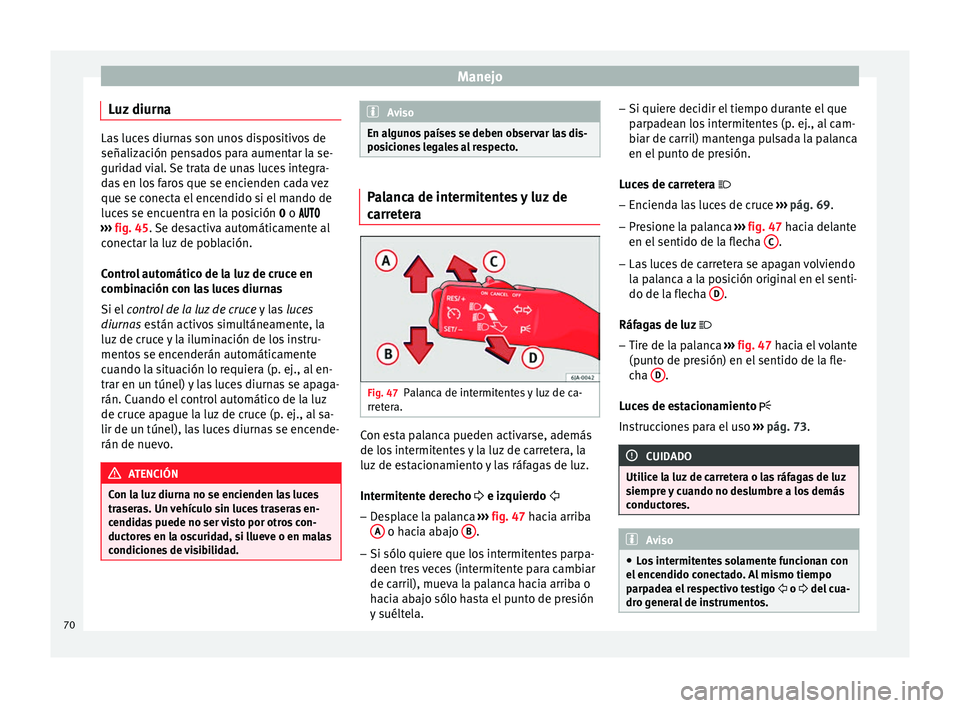 Seat Toledo 2008 Manual de instrucciones (in Spanish) Manejo
Luz diurna Las luces diurnas son unos dispositivos de
señalizac
ión pen
sados para aumentar la se-
guridad vial. Se trata de unas luces integra-
das en los faros que se encienden cada vez
que Seat Toledo 2008 Manual de instrucciones (in Spanish) Manejo
Luz diurna Las luces diurnas son unos dispositivos de
señalizac
ión pen
sados para aumentar la se-
guridad vial. Se trata de unas luces integra-
das en los faros que se encienden cada vez
que