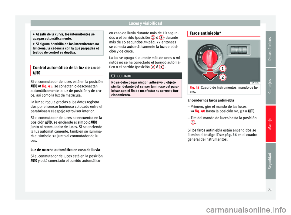 Seat Toledo 2012  Manual de instrucciones (in Spanish) Luces y visibilidad
●
Al s
alir de la curva, los intermitentes se
apagan automáticamente.
● Si alguna bombilla de los intermitentes no
func
 iona, la cadencia con la que parpadea el
testigo de co