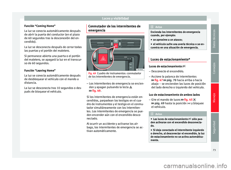 Seat Toledo 2008 Manual de instrucciones (in Spanish) Luces y visibilidad
Función “Coming Home”
La luz se c
onect
a automáticamente después
de abrir la puerta del conductor (en el plazo
de 60 segundos tras la desconexión del en-
cendido).
La luz Seat Toledo 2008 Manual de instrucciones (in Spanish) Luces y visibilidad
Función “Coming Home”
La luz se c
onect
a automáticamente después
de abrir la puerta del conductor (en el plazo
de 60 segundos tras la desconexión del en-
cendido).
La luz