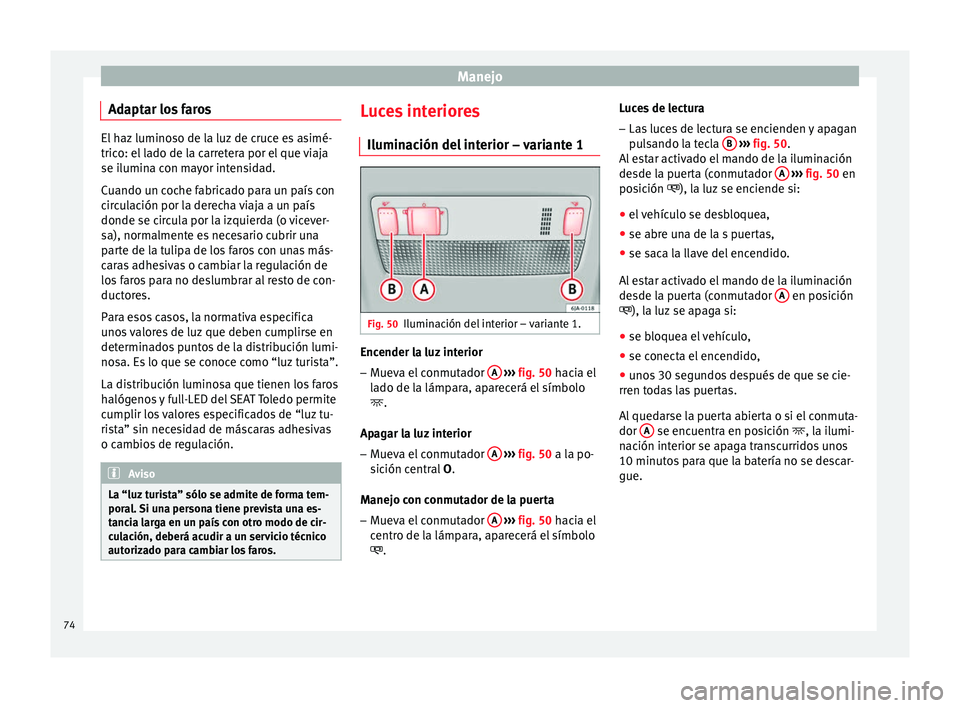 Seat Toledo 2008 Manual de instrucciones (in Spanish) Manejo
Adaptar los faros El haz luminoso de la luz de cruce es asimé-
trico: el
l
ado de la carretera por el que viaja
se ilumina con mayor intensidad.
Cuando un coche fabricado para un país con
ci Seat Toledo 2008 Manual de instrucciones (in Spanish) Manejo
Adaptar los faros El haz luminoso de la luz de cruce es asimé-
trico: el
l
ado de la carretera por el que viaja
se ilumina con mayor intensidad.
Cuando un coche fabricado para un país con
ci