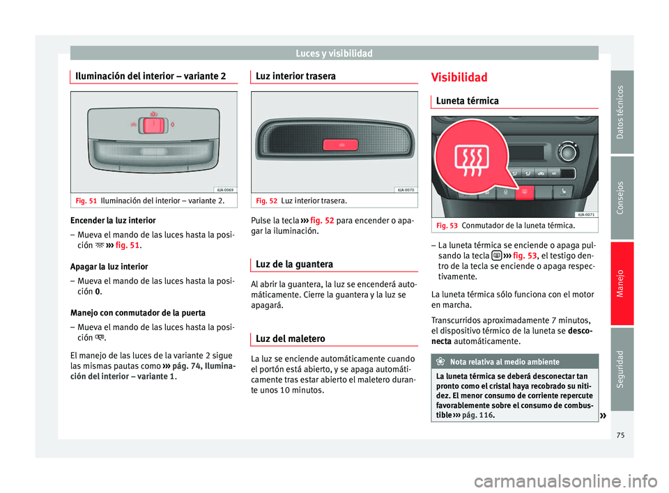 Seat Toledo 2008 Manual de instrucciones (in Spanish) Luces y visibilidad
Iluminación del interior – variante 2 Fig. 51
Iluminación del interior – variante 2. Encender la luz interior
– Mueva el mando de las luces hasta la posi-
ción
›
Seat Toledo 2008 Manual de instrucciones (in Spanish) Luces y visibilidad
Iluminación del interior – variante 2 Fig. 51
Iluminación del interior – variante 2. Encender la luz interior
– Mueva el mando de las luces hasta la posi-
ción
›