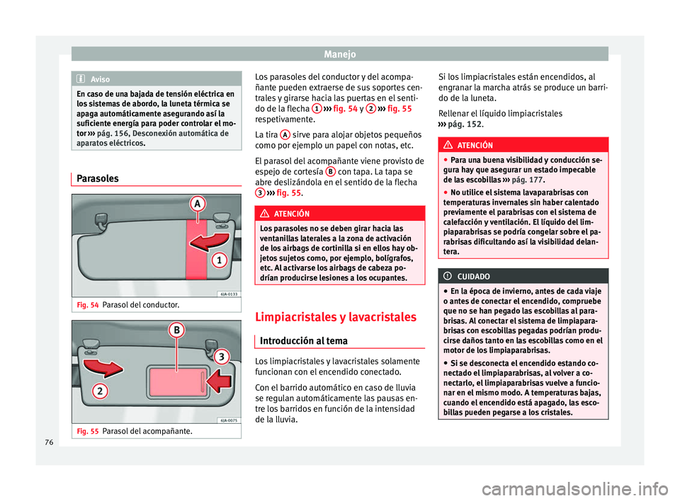 Seat Toledo 2008 Manual de instrucciones (in Spanish) Manejo
Aviso
En caso de una bajada de tensión eléctrica en
los s
istemas de abordo, la luneta térmica se
apaga automáticamente asegurando así la
suficiente energía para poder controlar el mo-
t Seat Toledo 2008 Manual de instrucciones (in Spanish) Manejo
Aviso
En caso de una bajada de tensión eléctrica en
los s
istemas de abordo, la luneta térmica se
apaga automáticamente asegurando así la
suficiente energía para poder controlar el mo-
t