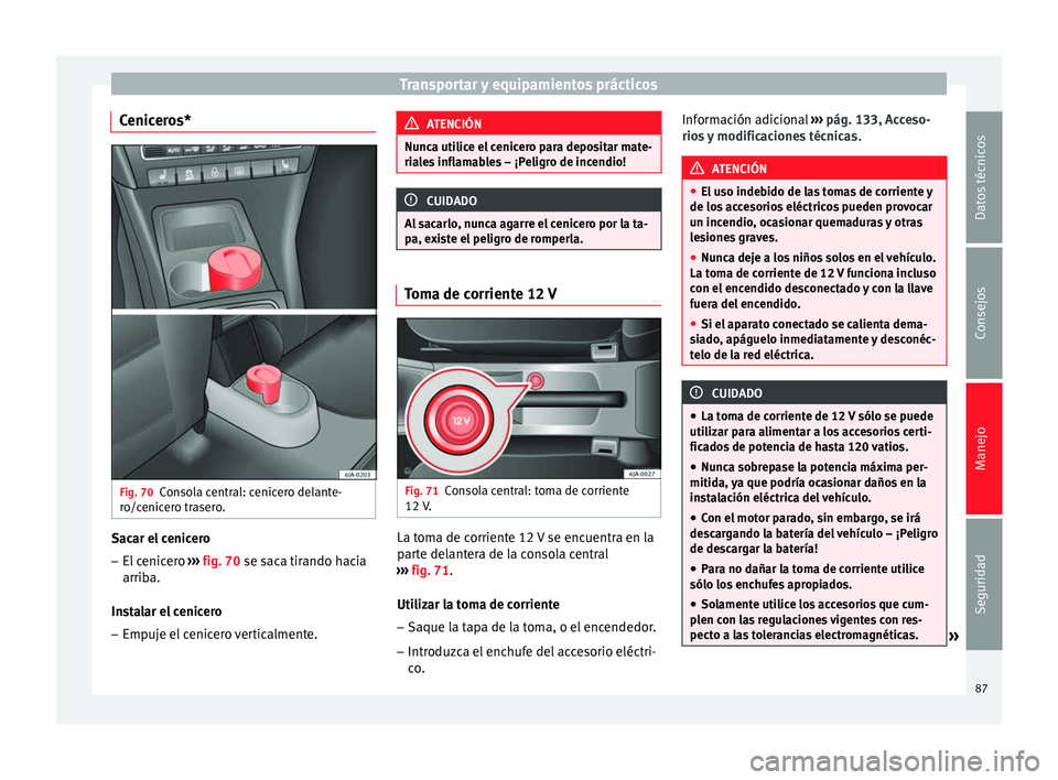 Seat Toledo 2008 Manual de instrucciones (in Spanish) Transportar y equipamientos prácticos
Ceniceros* Fig. 70
Consola central: cenicero delante-
r o/c
enic
ero trasero. Sacar el cenicero
–
El cenicero ››
› fig. 70
se saca tirando hacia
arri Seat Toledo 2008 Manual de instrucciones (in Spanish) Transportar y equipamientos prácticos
Ceniceros* Fig. 70
Consola central: cenicero delante-
r o/c
enic
ero trasero. Sacar el cenicero
–
El cenicero ››
› fig. 70
se saca tirando hacia
arri