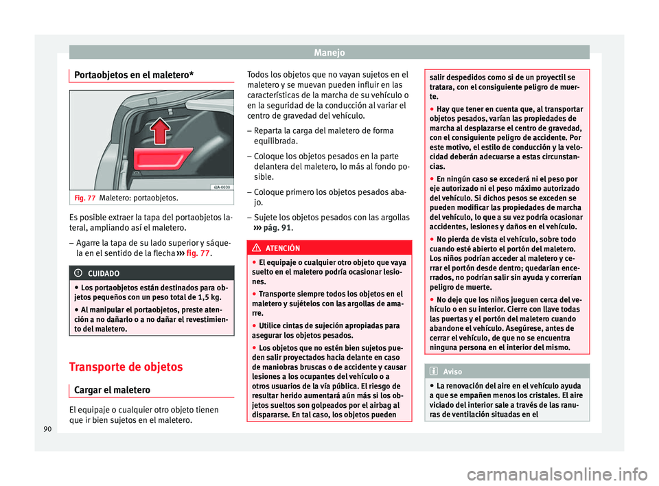 Seat Toledo 2008 Manual de instrucciones (in Spanish) Manejo
Portaobjetos en el maletero* Fig. 77
Maletero: portaobjetos. Es posible extraer la tapa del portaobjetos la-
t
er
al, amp
liando así el maletero.
– Agarre la tapa de su lado superior y sáqu Seat Toledo 2008 Manual de instrucciones (in Spanish) Manejo
Portaobjetos en el maletero* Fig. 77
Maletero: portaobjetos. Es posible extraer la tapa del portaobjetos la-
t
er
al, amp
liando así el maletero.
– Agarre la tapa de su lado superior y sáqu