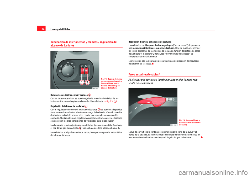 Seat Toledo 2007 Manual de instrucciones (in Spanish) Luces y visibilidad
120Iluminación de instrumentos y mandos / regulación del alcance de los faros Iluminación de instrumentos y mandos
Con las luces encendidas se puede regular la intensidad de la Seat Toledo 2007 Manual de instrucciones (in Spanish) Luces y visibilidad
120Iluminación de instrumentos y mandos / regulación del alcance de los faros Iluminación de instrumentos y mandos
Con las luces encendidas se puede regular la intensidad de la