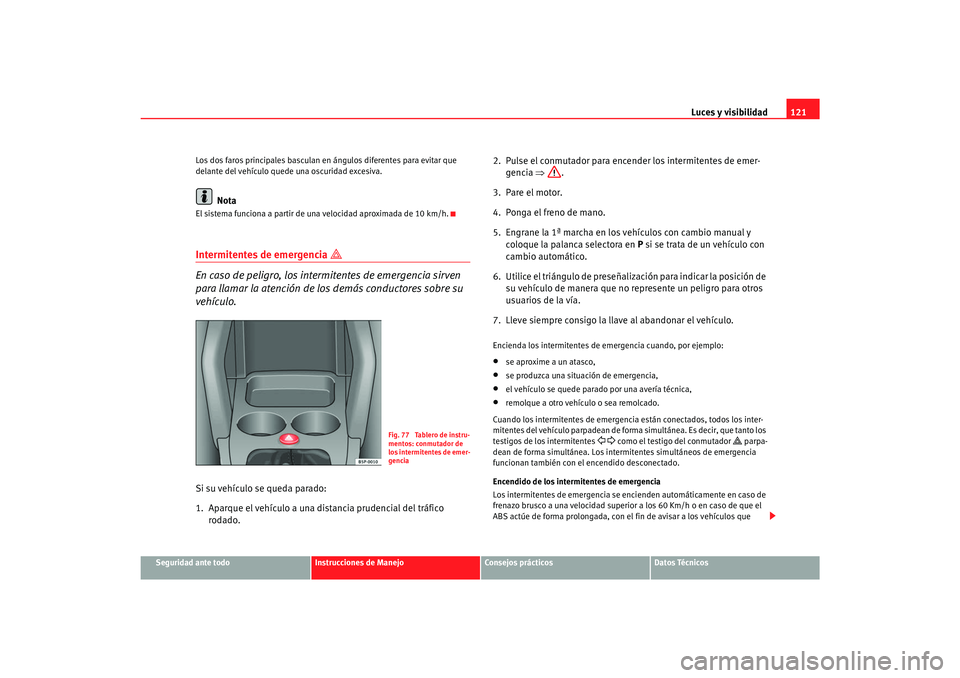 Seat Toledo 2007 Manual de instrucciones (in Spanish) Luces y visibilidad121
Seguridad ante todo
Instrucciones de Manejo
Consejos prácticos
Datos Técnicos
Los dos faros principales basculan en ángulos diferentes para evitar que
delante del vehículo Seat Toledo 2007 Manual de instrucciones (in Spanish) Luces y visibilidad121
Seguridad ante todo
Instrucciones de Manejo
Consejos prácticos
Datos Técnicos
Los dos faros principales basculan en ángulos diferentes para evitar que
delante del vehículo