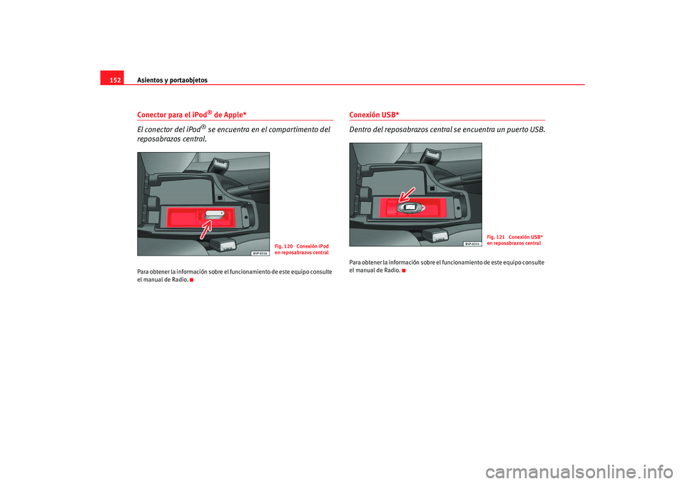 Seat Toledo 2007 Manual de instrucciones (in Spanish) Asientos y portaobjetos
152Conector para el iPod
® de Apple*
El conector del iPod
® se encuentra en el compartimento del
reposabrazos central.
Para obtener la información sobre el fu ncionamiento Seat Toledo 2007 Manual de instrucciones (in Spanish) Asientos y portaobjetos
152Conector para el iPod
® de Apple*
El conector del iPod
® se encuentra en el compartimento del
reposabrazos central.
Para obtener la información sobre el fu ncionamiento