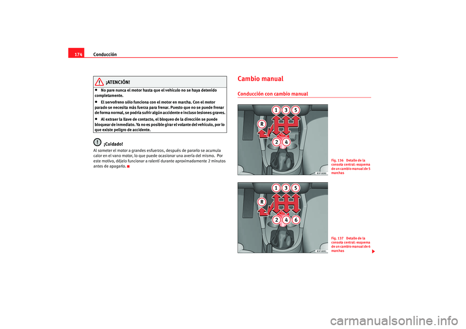 Seat Toledo 2007  Manual de instrucciones (in Spanish) Conducción
174
¡ATENCIÓN!
•
No pare nunca el motor hasta que el vehículo no se haya detenido 
completamente.
•
El servofreno sólo funciona con  el motor en marcha. Con el motor 
parado se nec
