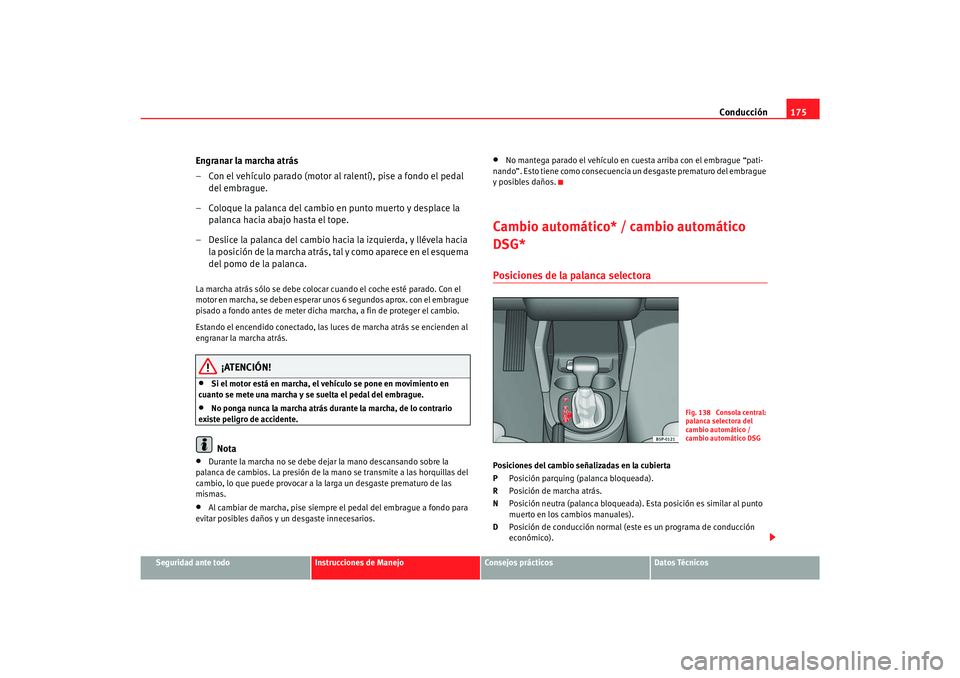 Seat Toledo 2007  Manual de instrucciones (in Spanish) Conducción175
Seguridad ante todo
Instrucciones de Manejo
Consejos prácticos
Datos Técnicos
Engranar la marcha atrás
– Con el vehículo parado (motor al ralentí), pise a fondo el pedal 
del emb