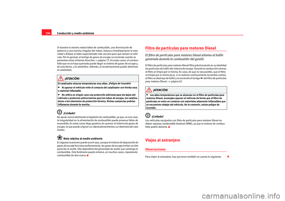 Seat Toledo 2007 Manual de instrucciones (in Spanish) Conducción y medio ambiente
194Si durante la marcha notara fallos de combustión, una disminución de
potencia o una marcha irregular del mo tor, reduzca inmediatamente la velo-
cidad y diríjase al Seat Toledo 2007 Manual de instrucciones (in Spanish) Conducción y medio ambiente
194Si durante la marcha notara fallos de combustión, una disminución de
potencia o una marcha irregular del mo tor, reduzca inmediatamente la velo-
cidad y diríjase al