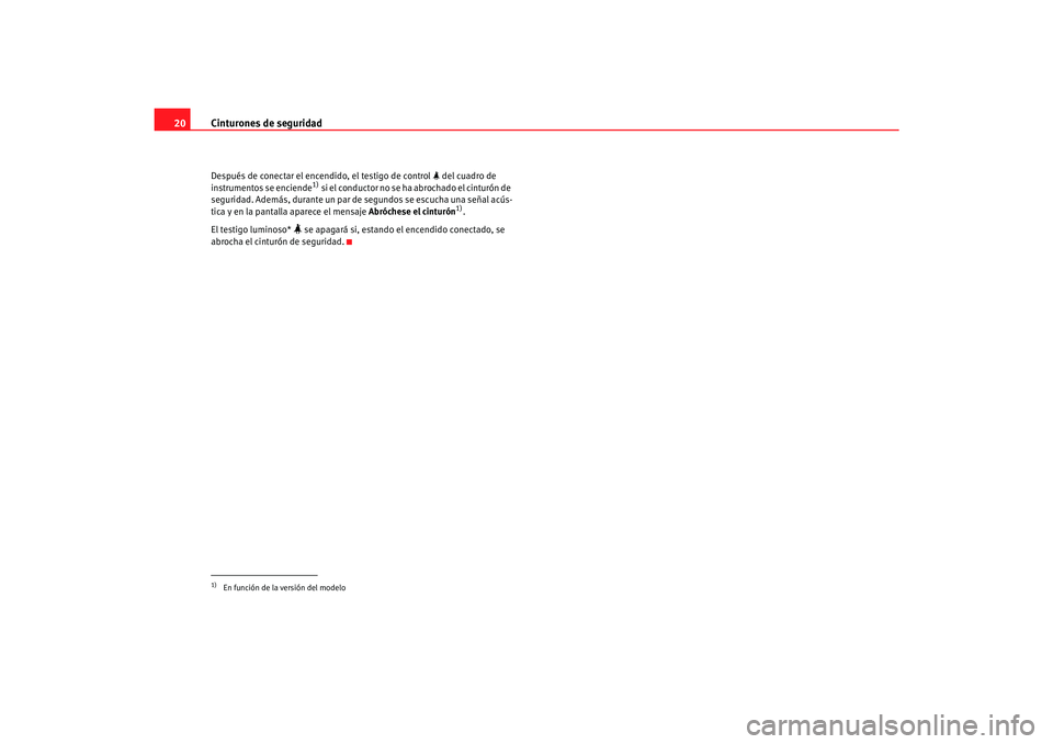 Seat Toledo 2007  Manual de instrucciones (in Spanish) Cinturones de seguridad
20Después de conectar el encendido, el testigo de control   del cuadro de 
instrumentos se enciende
1) si el conductor no se ha abrochado el cinturón de 
seguridad. Ademá