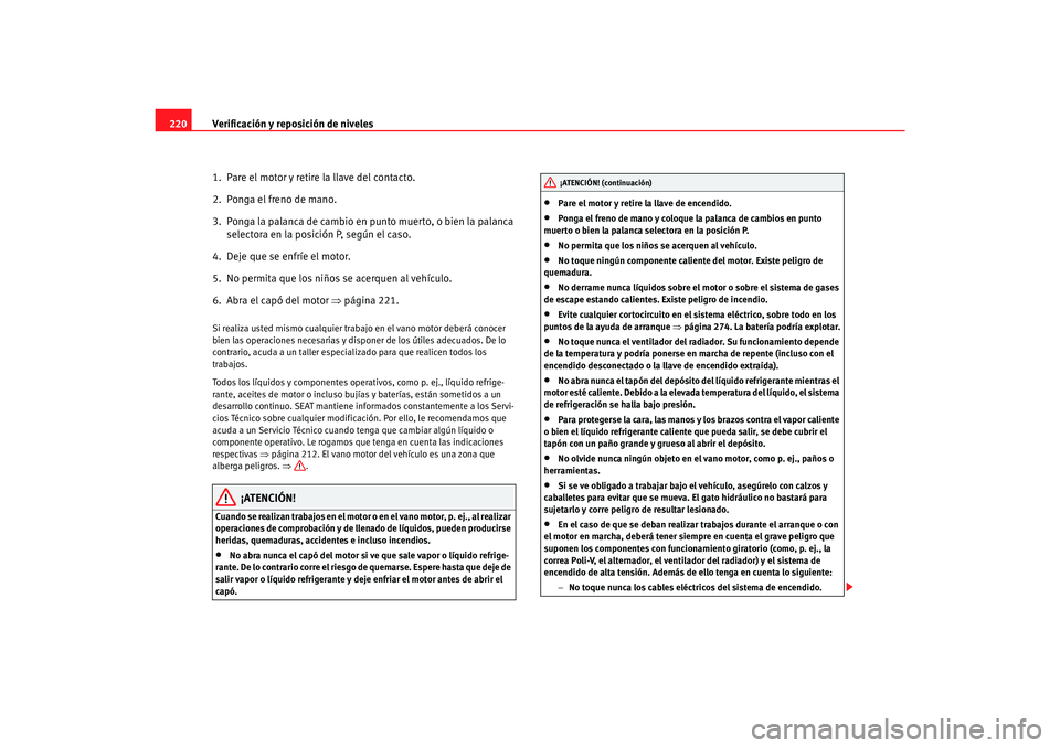 Seat Toledo 2007 Manual de instrucciones (in Spanish) Verificación y reposición de niveles
220
1. Pare el motor y retire la llave del contacto.
2. Ponga el freno de mano.
3. Ponga la palanca de cambio en punto muerto, o bien la palanca selectora en Seat Toledo 2007 Manual de instrucciones (in Spanish) Verificación y reposición de niveles
220
1. Pare el motor y retire la llave del contacto.
2. Ponga el freno de mano.
3. Ponga la palanca de cambio en punto muerto, o bien la palanca selectora en