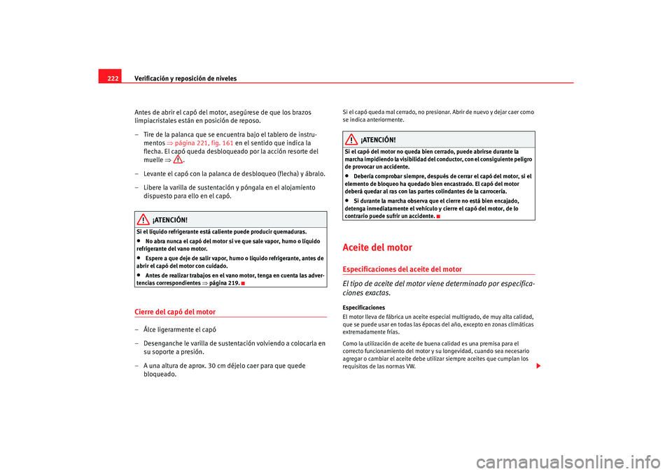 Seat Toledo 2007 Manual de instrucciones (in Spanish) Verificación y reposición de niveles
222
Antes de abrir el capó del motor, asegúrese de que los brazos
limpiacristales están en posición de reposo.
– Tire de la palanca que se encuentra bajo Seat Toledo 2007 Manual de instrucciones (in Spanish) Verificación y reposición de niveles
222
Antes de abrir el capó del motor, asegúrese de que los brazos
limpiacristales están en posición de reposo.
– Tire de la palanca que se encuentra bajo