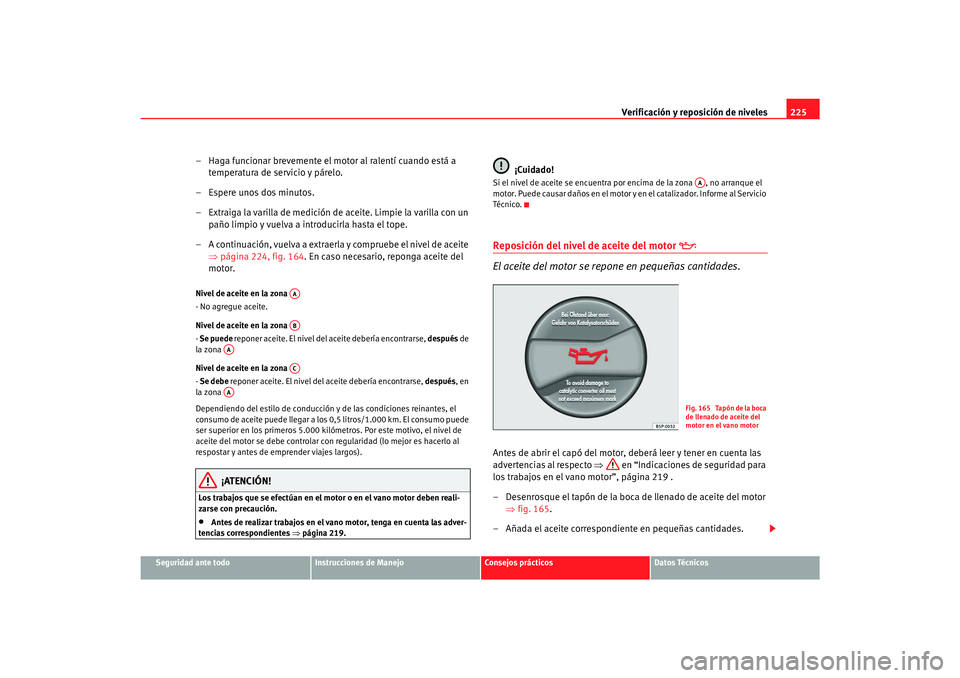 Seat Toledo 2007 Manual de instrucciones (in Spanish) Verificación y reposición de niveles225
Seguridad ante todo
Instrucciones de Manejo
Consejos prácticos
Datos Técnicos
– Haga funcionar brevemente el motor al ralentí cuando está a
temperatura Seat Toledo 2007 Manual de instrucciones (in Spanish) Verificación y reposición de niveles225
Seguridad ante todo
Instrucciones de Manejo
Consejos prácticos
Datos Técnicos
– Haga funcionar brevemente el motor al ralentí cuando está a
temperatura