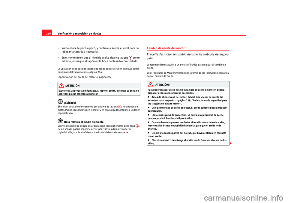 Seat Toledo 2007 Manual de instrucciones (in Spanish) Verificación y reposición de niveles
226
– Vierta el aceite poco a poco, y controle a su vez el nivel para no rebasar la cantidad necesaria.
– En el momento en que el nivel de aceite alcance la Seat Toledo 2007 Manual de instrucciones (in Spanish) Verificación y reposición de niveles
226
– Vierta el aceite poco a poco, y controle a su vez el nivel para no rebasar la cantidad necesaria.
– En el momento en que el nivel de aceite alcance la