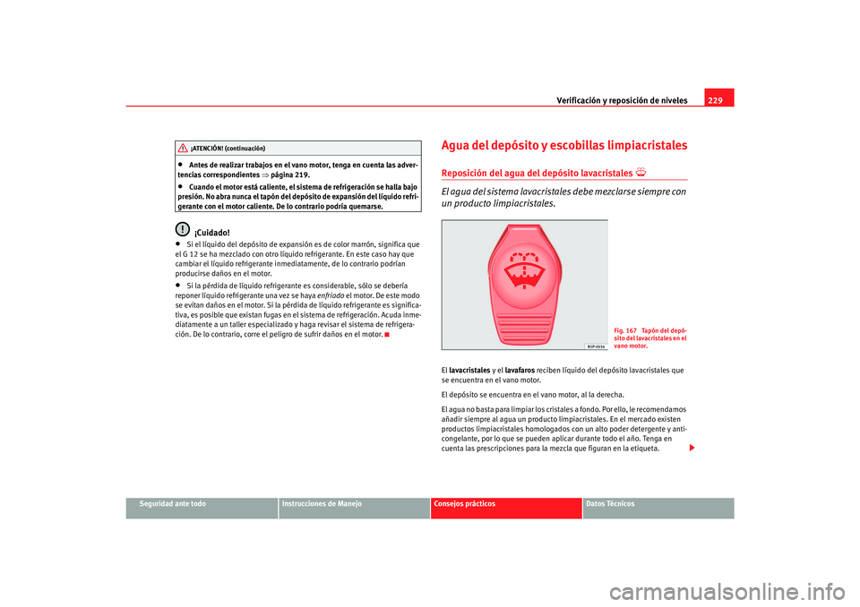 Seat Toledo 2007 Manual de instrucciones (in Spanish) Verificación y reposición de niveles229
Seguridad ante todo
Instrucciones de Manejo
Consejos prácticos
Datos Técnicos
•
Antes de realizar trabajos en el vano motor, tenga en cuenta las adver-
te Seat Toledo 2007 Manual de instrucciones (in Spanish) Verificación y reposición de niveles229
Seguridad ante todo
Instrucciones de Manejo
Consejos prácticos
Datos Técnicos
•
Antes de realizar trabajos en el vano motor, tenga en cuenta las adver-
te