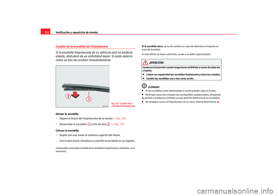 Seat Toledo 2007 Manual de instrucciones (in Spanish) Verificación y reposición de niveles
232Cambio de la escobilla del limpialuneta
Si la escobilla limpialuneta de su vehículo está en perfecto
estado, disfrutará de un visibilidad mejor. Si está Seat Toledo 2007 Manual de instrucciones (in Spanish) Verificación y reposición de niveles
232Cambio de la escobilla del limpialuneta
Si la escobilla limpialuneta de su vehículo está en perfecto
estado, disfrutará de un visibilidad mejor. Si está