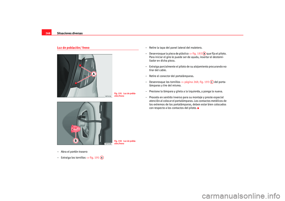 Seat Toledo 2007  Manual de instrucciones (in Spanish) Situaciones diversas
268Luz de población/ freno–Abra el portón trasero
– Extraiga los tornillos  ⇒fig. 191  – Retire la tapa del panel lateral del maletero.
– Desenrosque la pieza de plás