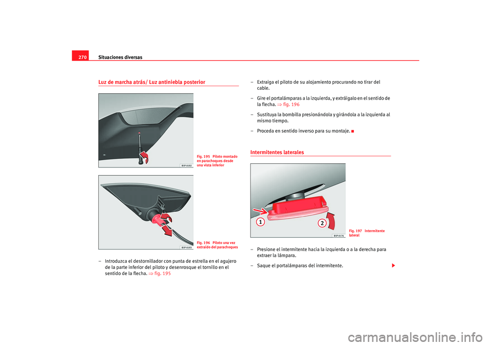 Seat Toledo 2007  Manual de instrucciones (in Spanish) Situaciones diversas
270Luz de marcha atrás/ Luz antiniebla posterior– Introduzca el destornillador con punta de estrella en el agujero 
de la parte inferior del piloto y desenrosque el tornillo en