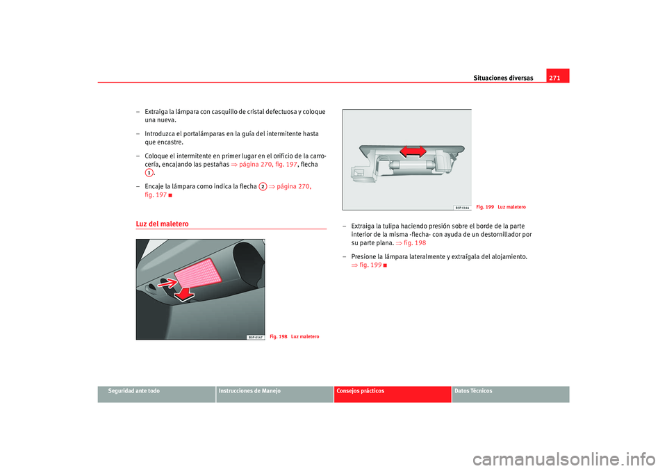 Seat Toledo 2007  Manual de instrucciones (in Spanish) Situaciones diversas271
Seguridad ante todo
Instrucciones de Manejo
Consejos prácticos
Datos Técnicos
– Extraiga la lámpara con casquillo de cristal defectuosa y coloque 
una nueva.
– Introduzc