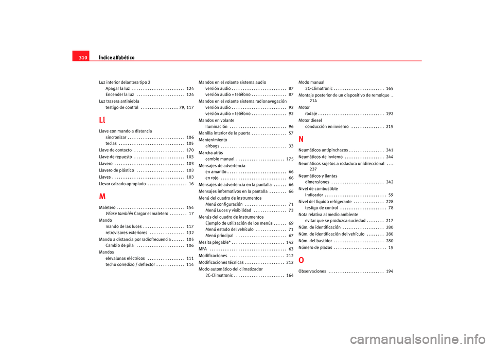 Seat Toledo 2007  Manual de instrucciones (in Spanish) Índice alfabético
310Luz interior delantera tipo 2
Apagar la luz  . . . . . . . . . . . . . . . . . . . . . . . .  124
Encender la luz  . . . . . . . . . . . . . . . . . . . . . .  124
Luz trasera a