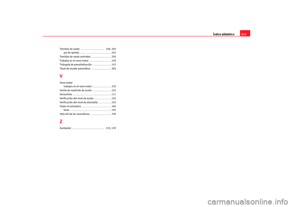 Seat Toledo 2007  Manual de instrucciones (in Spanish) Índice alfabético313
Tornillos de rueda  . . . . . . . . . . . . . . . . . .  250, 283
par de apriete . . . . . . . . . . . . . . . . . . . . . . . . 243
Tornillos de rueda antirrobo . . . . . . . .