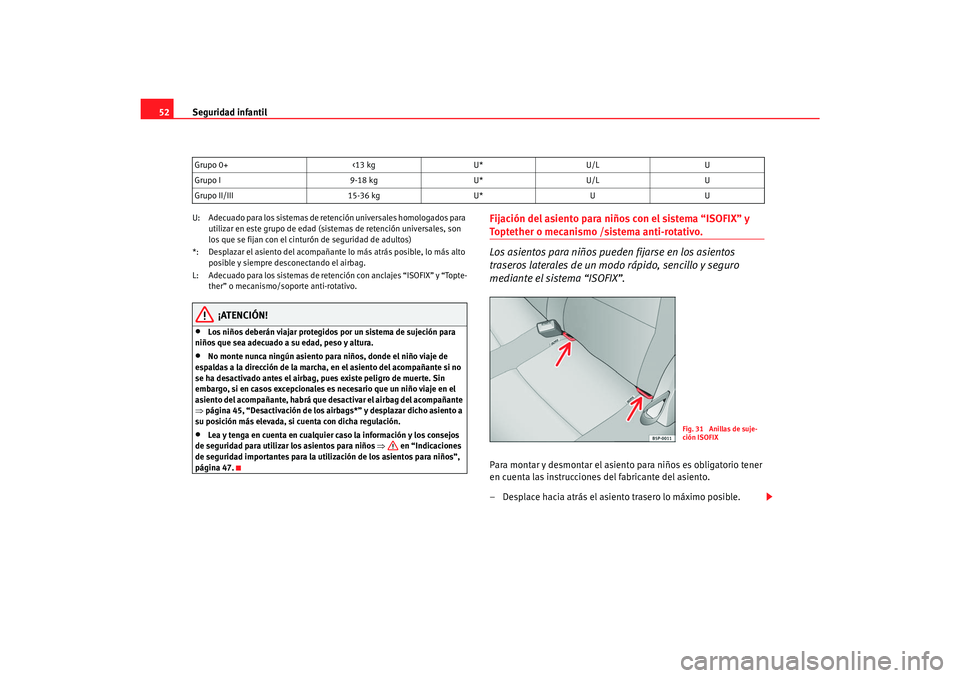 Seat Toledo 2007  Manual de instrucciones (in Spanish) Seguridad infantil
52U: Adecuado para los sistemas de retención universales homologados para 
utilizar en este grupo de edad (sis temas de retención universales, son 
los que se fijan con el cintur