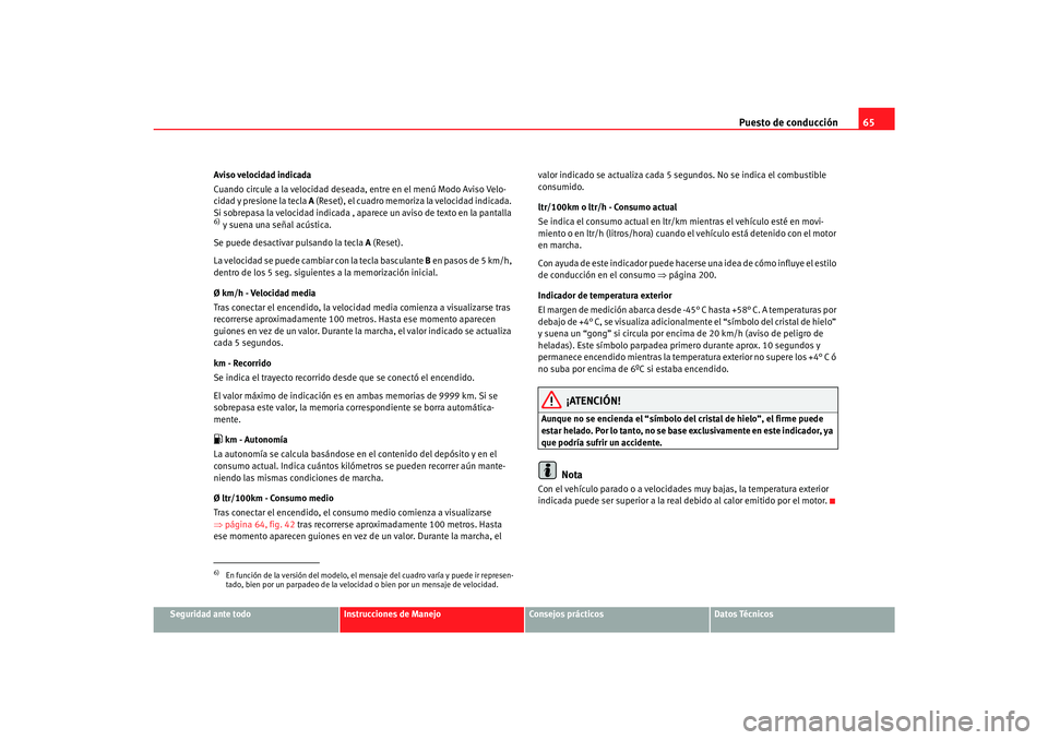 Seat Toledo 2007  Manual de instrucciones (in Spanish) Puesto de conducción65
Seguridad ante todo
Instrucciones de Manejo
Consejos prácticos
Datos Técnicos
Aviso velocidad indicada
Cuando circule a la velocidad deseada, entre en el menú Modo Aviso Vel