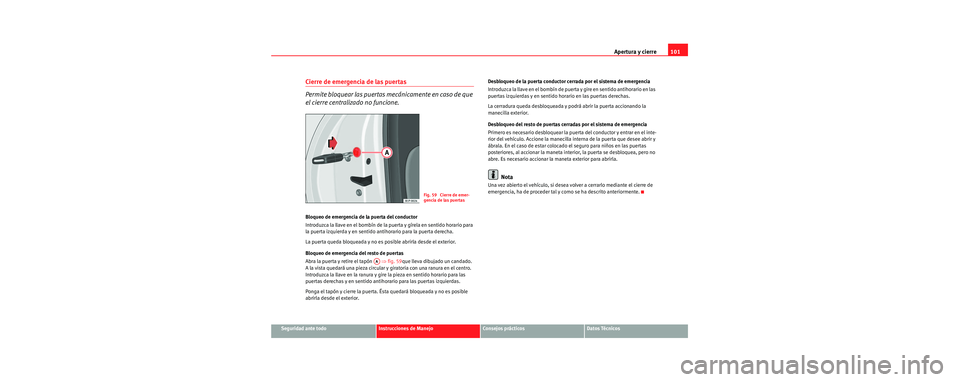 Seat Toledo 2006 Manual de instrucciones (in Spanish) Apertura y cierre101
Seguridad ante todoInstrucciones de ManejoConsejos prácticosDatos Técnicos
Cierre de emergencia de las puertas
Permite bloquear las puertas mecánicamente en caso de que
el cie Seat Toledo 2006 Manual de instrucciones (in Spanish) Apertura y cierre101
Seguridad ante todoInstrucciones de ManejoConsejos prácticosDatos Técnicos
Cierre de emergencia de las puertas
Permite bloquear las puertas mecánicamente en caso de que
el cie