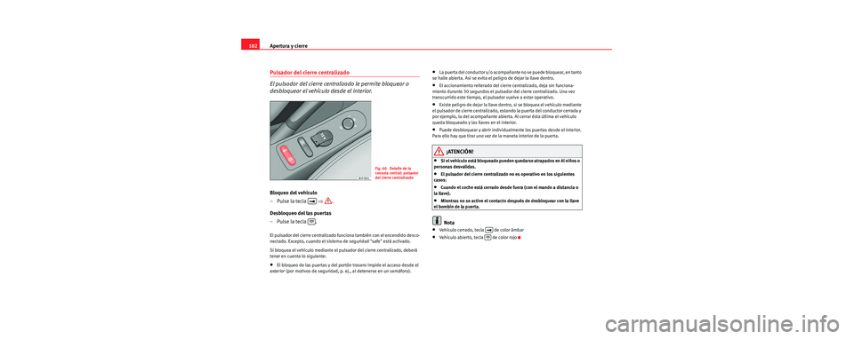 Seat Toledo 2006 Manual de instrucciones (in Spanish) Apertura y cierre
102
Pulsador del cierre centralizado
El pulsador del cierre centralizado le permite bloquear o
desbloquear el vehículo desde el interior.
Bloqueo del vehículo
–Pulse la tecla Seat Toledo 2006 Manual de instrucciones (in Spanish) Apertura y cierre
102
Pulsador del cierre centralizado
El pulsador del cierre centralizado le permite bloquear o
desbloquear el vehículo desde el interior.
Bloqueo del vehículo
–Pulse la tecla