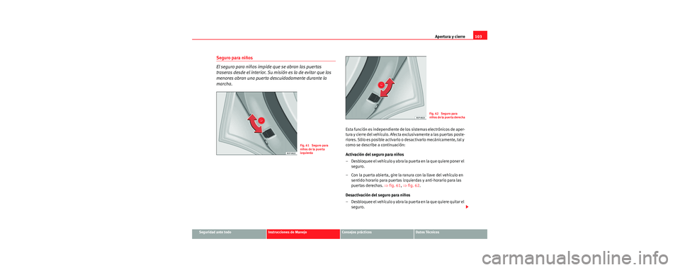 Seat Toledo 2006 Manual de instrucciones (in Spanish) Apertura y cierre103
Seguridad ante todoInstrucciones de ManejoConsejos prácticosDatos Técnicos
Seguro para niños
El seguro para niños impide que se abran las puertas
traseras desde el interior. Seat Toledo 2006 Manual de instrucciones (in Spanish) Apertura y cierre103
Seguridad ante todoInstrucciones de ManejoConsejos prácticosDatos Técnicos
Seguro para niños
El seguro para niños impide que se abran las puertas
traseras desde el interior.