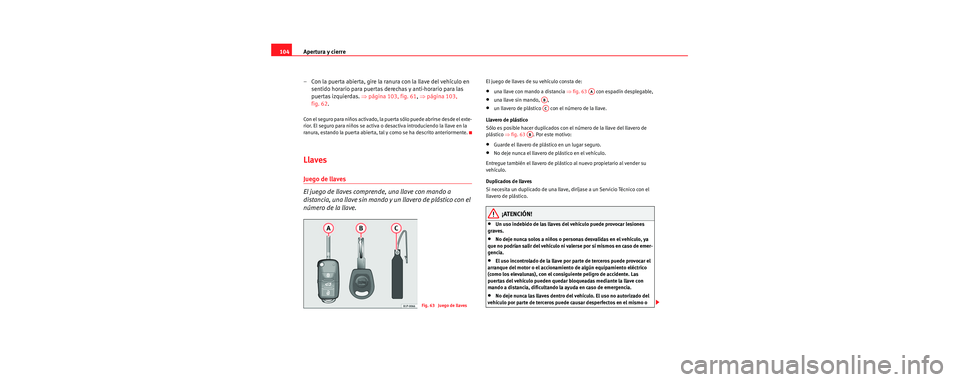Seat Toledo 2006 Manual de instrucciones (in Spanish) Apertura y cierre
104
– Con la puerta abierta, gire la ranura con la llave del vehículo en sentido horario para puertas derechas y anti-horario para las
puertas izquierdas. ⇒página 103, fig. 6 Seat Toledo 2006 Manual de instrucciones (in Spanish) Apertura y cierre
104
– Con la puerta abierta, gire la ranura con la llave del vehículo en sentido horario para puertas derechas y anti-horario para las
puertas izquierdas. ⇒página 103, fig. 6