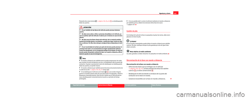 Seat Toledo 2006 Manual de instrucciones (in Spanish) Apertura y cierre107
Seguridad ante todoInstrucciones de ManejoConsejos prácticosDatos Técnicos
Pulsando dos veces la tecla
⇒página 106, fig. 64 , se desbloquearán
todas las puertas.
¡ATEN Seat Toledo 2006 Manual de instrucciones (in Spanish) Apertura y cierre107
Seguridad ante todoInstrucciones de ManejoConsejos prácticosDatos Técnicos
Pulsando dos veces la tecla
⇒página 106, fig. 64 , se desbloquearán
todas las puertas.
¡ATEN