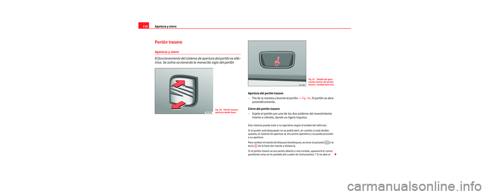 Seat Toledo 2006 Manual de instrucciones (in Spanish) Apertura y cierre
110
Portón trasero
Apertura y cierre
El funcionamiento del sistema de apertura del portón es eléc-
trico. Se activa accionando la manecilla sigla del portón
Apertura del portón Seat Toledo 2006 Manual de instrucciones (in Spanish) Apertura y cierre
110
Portón trasero
Apertura y cierre
El funcionamiento del sistema de apertura del portón es eléc-
trico. Se activa accionando la manecilla sigla del portón
Apertura del portón