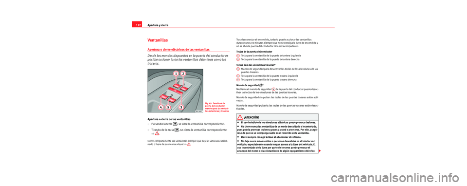 Seat Toledo 2006 Manual de instrucciones (in Spanish) Apertura y cierre
112
Ventanillas
Apertura o cierre eléctricos de las ventanillas
Desde los mandos dispuestos en la puerta del conductor es
posible accionar tanto las ventanillas delanteras como l Seat Toledo 2006 Manual de instrucciones (in Spanish) Apertura y cierre
112
Ventanillas
Apertura o cierre eléctricos de las ventanillas
Desde los mandos dispuestos en la puerta del conductor es
posible accionar tanto las ventanillas delanteras como l