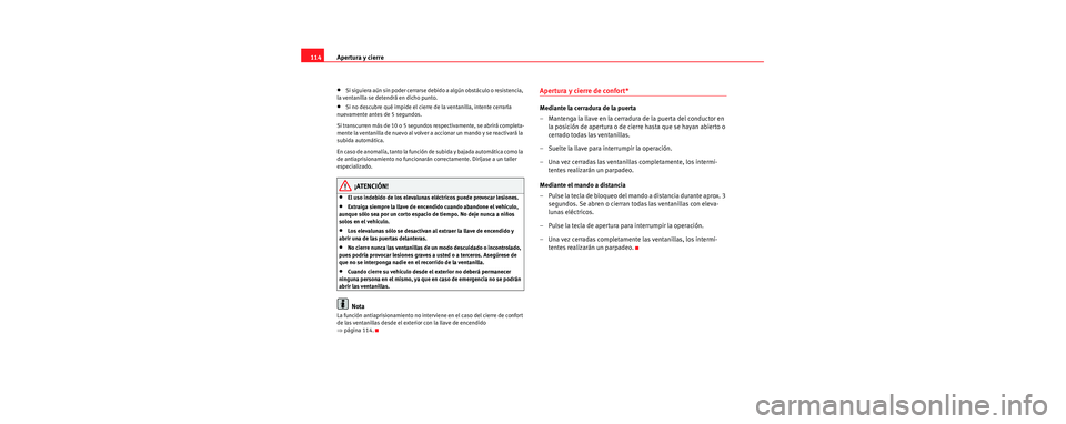 Seat Toledo 2006 Manual de instrucciones (in Spanish) Apertura y cierre
114
•Si siguiera aún sin poder cerrarse de bido a algún obstáculo o resistencia,
la ventanilla se detendrá en dicho punto.
•Si no descubre qué impide el cierre de la ventan Seat Toledo 2006 Manual de instrucciones (in Spanish) Apertura y cierre
114
•Si siguiera aún sin poder cerrarse de bido a algún obstáculo o resistencia,
la ventanilla se detendrá en dicho punto.
•Si no descubre qué impide el cierre de la ventan