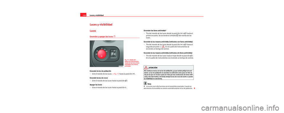 Seat Toledo 2006 Manual de instrucciones (in Spanish) Luces y visibilidad
118
Luces y visibilidad
Luces
Encender y apagar las luces
Encender la luz de población
–Gire el mando de las luces ⇒ fig. 73 hasta la posición
.
Encender la luz de c Seat Toledo 2006 Manual de instrucciones (in Spanish) Luces y visibilidad
118
Luces y visibilidad
Luces
Encender y apagar las luces
Encender la luz de población
–Gire el mando de las luces ⇒ fig. 73 hasta la posición
.
Encender la luz de c