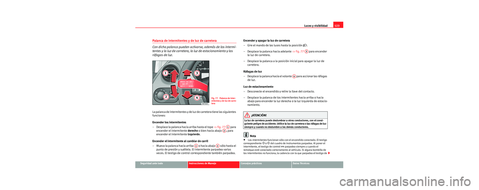 Seat Toledo 2006  Manual de instrucciones (in Spanish) Luces y visibilidad123
Seguridad ante todoInstrucciones de ManejoConsejos prácticosDatos Técnicos
Palanca de intermitentes y de luz de carretera
Con dicha palanca pueden activarse, además de los in