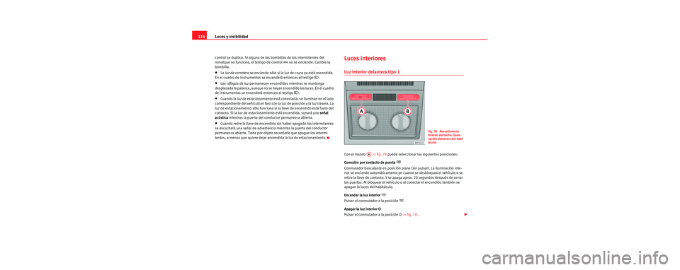 Seat Toledo 2006  Manual de instrucciones (in Spanish) Luces y visibilidad
124
control se duplica. Si alguna de las bombillas de los intermitentes del 
remolque no funciona, el testigo de control  no se enciende. Cambie la 
bombilla.
•La  luz de carr