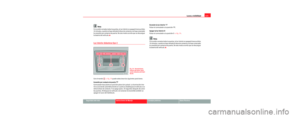 Seat Toledo 2006  Manual de instrucciones (in Spanish) Luces y visibilidad125
Seguridad ante todoInstrucciones de ManejoConsejos prácticosDatos Técnicos
Nota
Si no están cerradas todas la puertas, la luz interior se apagará transcurridos 
10 minutos, 