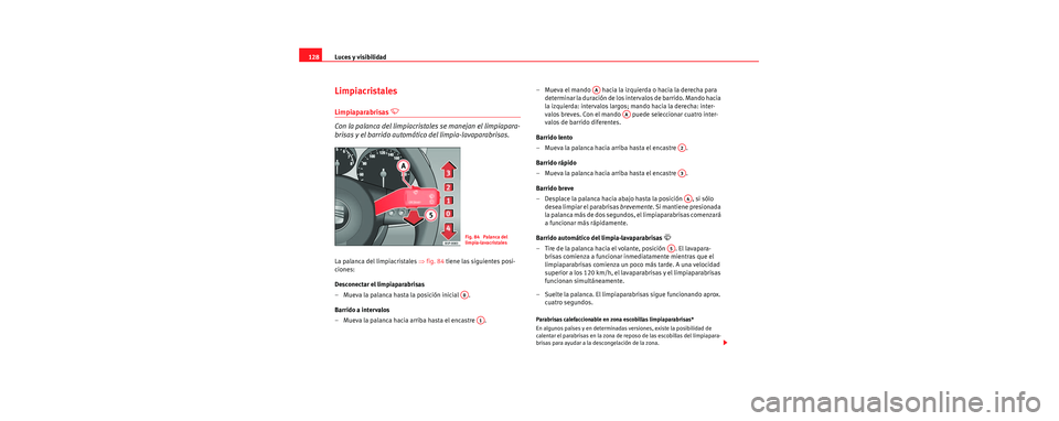 Seat Toledo 2006  Manual de instrucciones (in Spanish) Luces y visibilidad
128
Limpiacristales
Limpiaparabrisas  
Con la palanca del limpiacrista les se manejan el limpiapara-
brisas y el barrido automáti co del limpia-lavaparabrisas.
La palanca del l