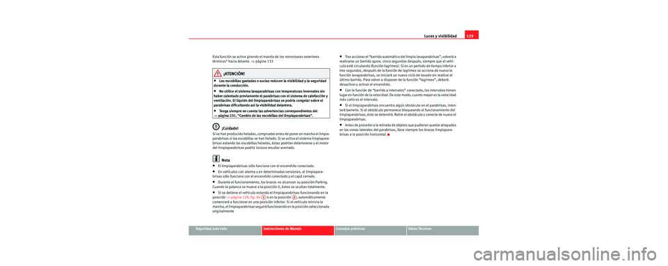 Seat Toledo 2006 Manual de instrucciones (in Spanish) Luces y visibilidad129
Seguridad ante todoInstrucciones de ManejoConsejos prácticosDatos Técnicos
Esta función se activa girando el mando de los retrovisores exteriores
térmicos* hacia delante.
Seat Toledo 2006 Manual de instrucciones (in Spanish) Luces y visibilidad129
Seguridad ante todoInstrucciones de ManejoConsejos prácticosDatos Técnicos
Esta función se activa girando el mando de los retrovisores exteriores
térmicos* hacia delante.
