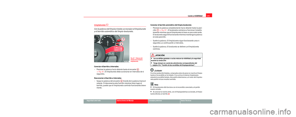 Seat Toledo 2006 Manual de instrucciones (in Spanish) Luces y visibilidad131
Seguridad ante todoInstrucciones de ManejoConsejos prácticosDatos Técnicos
Limpialuneta
Con la palanca del limpiacristale s se manejan el limpialuneta
y el barrido autom Seat Toledo 2006 Manual de instrucciones (in Spanish) Luces y visibilidad131
Seguridad ante todoInstrucciones de ManejoConsejos prácticosDatos Técnicos
Limpialuneta
Con la palanca del limpiacristale s se manejan el limpialuneta
y el barrido autom
