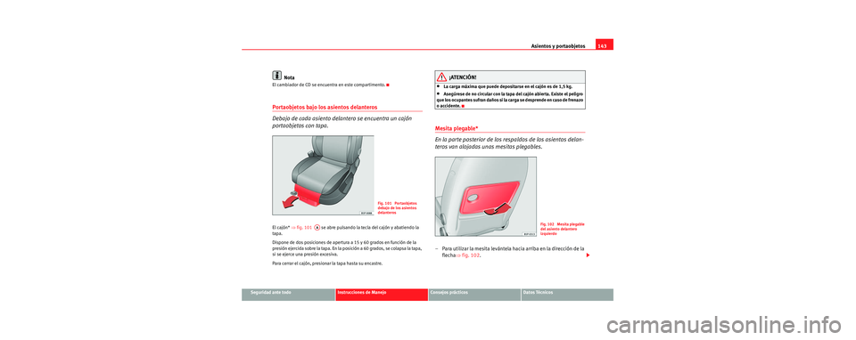 Seat Toledo 2006 Manual de instrucciones (in Spanish) Asientos y portaobjetos143
Seguridad ante todoInstrucciones de ManejoConsejos prácticosDatos Técnicos
Nota
El cambiador de CD se encuentra en este compartimento.
Portaobjetos bajo los asientos delan Seat Toledo 2006 Manual de instrucciones (in Spanish) Asientos y portaobjetos143
Seguridad ante todoInstrucciones de ManejoConsejos prácticosDatos Técnicos
Nota
El cambiador de CD se encuentra en este compartimento.
Portaobjetos bajo los asientos delan